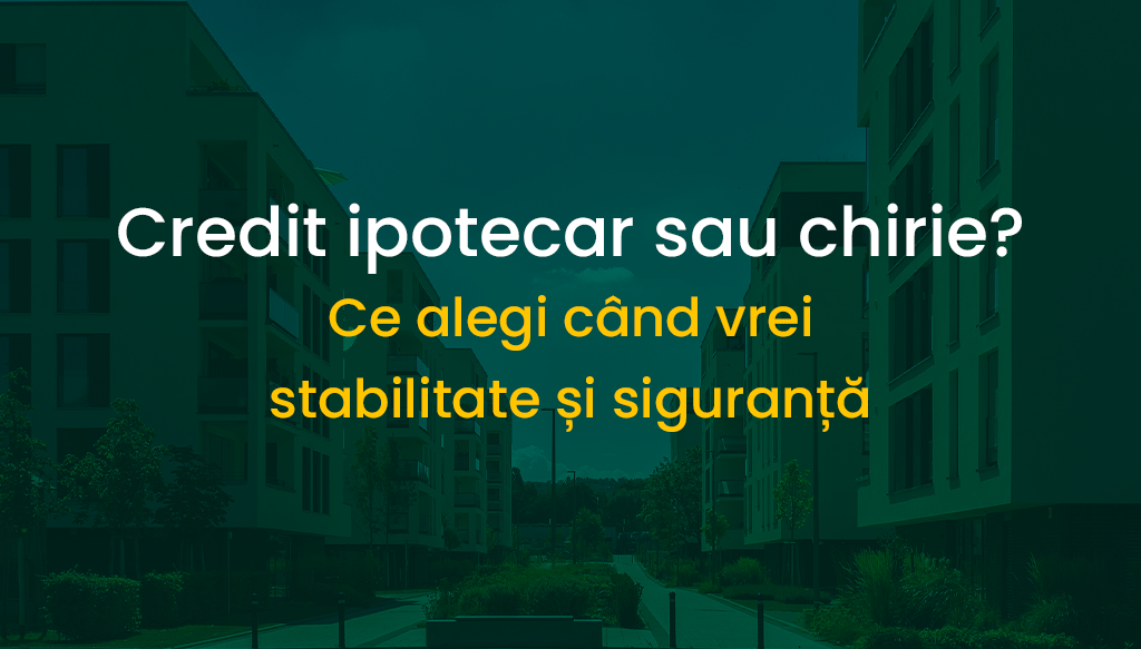  Credit ipotecar sau chirie? Ce alegi când vrei stabilitate și siguranță